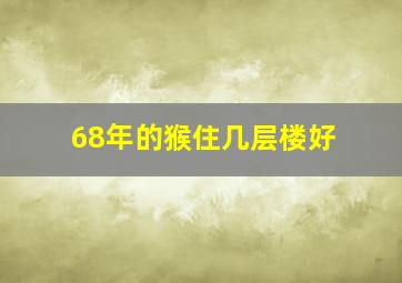 68年的猴住几层楼好