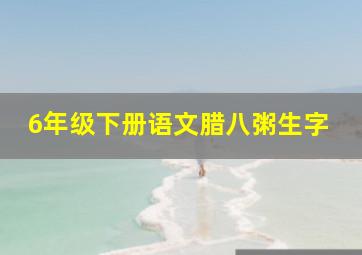 6年级下册语文腊八粥生字