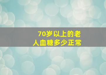 70岁以上的老人血糖多少正常