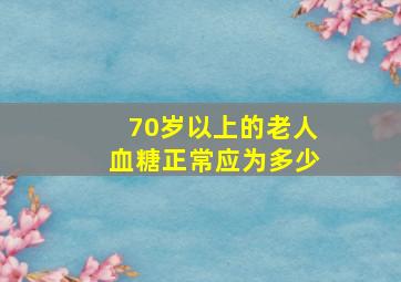 70岁以上的老人血糖正常应为多少