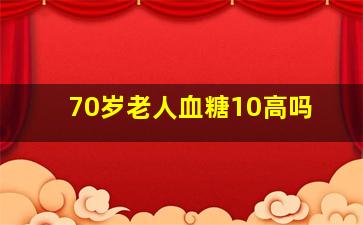 70岁老人血糖10高吗