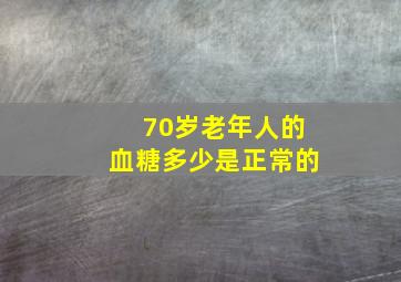 70岁老年人的血糖多少是正常的