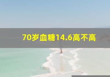 70岁血糖14.6高不高