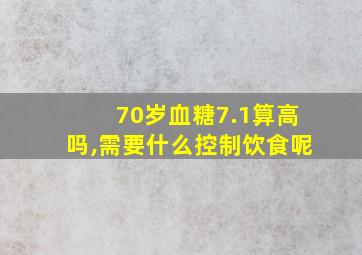 70岁血糖7.1算高吗,需要什么控制饮食呢