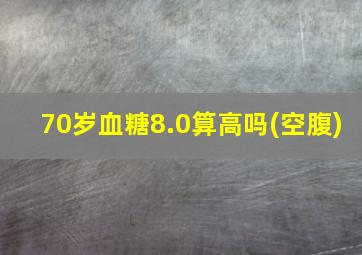 70岁血糖8.0算高吗(空腹)