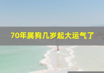 70年属狗几岁起大运气了