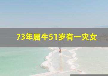 73年属牛51岁有一灾女