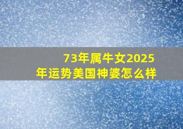 73年属牛女2025年运势美国神婆怎么样