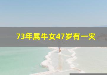 73年属牛女47岁有一灾