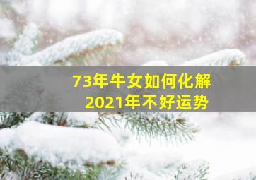 73年牛女如何化解2021年不好运势