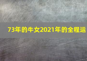 73年的牛女2021年的全程运