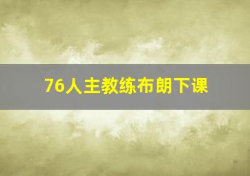 76人主教练布朗下课