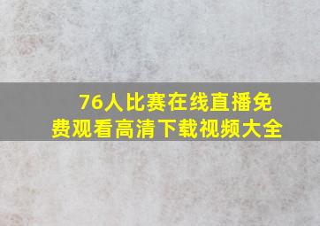 76人比赛在线直播免费观看高清下载视频大全