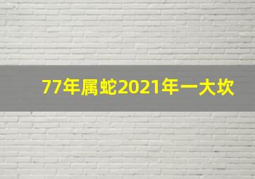 77年属蛇2021年一大坎