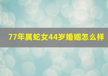 77年属蛇女44岁婚姻怎么样