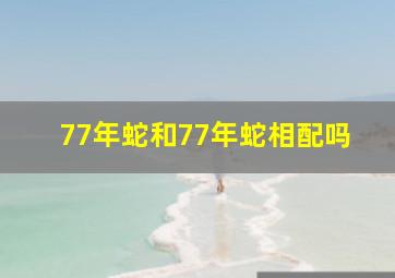 77年蛇和77年蛇相配吗