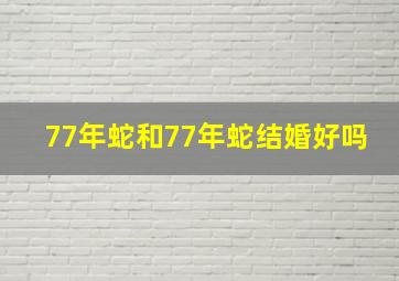 77年蛇和77年蛇结婚好吗