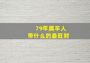 79年属羊人带什么的最旺财