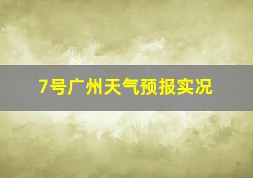 7号广州天气预报实况