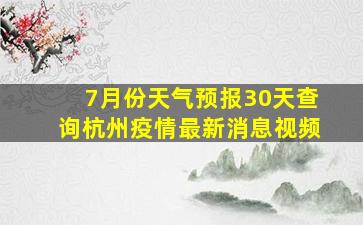 7月份天气预报30天查询杭州疫情最新消息视频