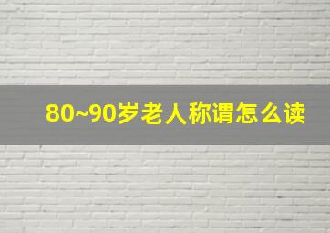 80~90岁老人称谓怎么读