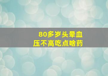 80多岁头晕血压不高吃点啥药