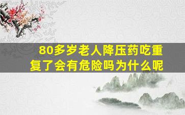 80多岁老人降压药吃重复了会有危险吗为什么呢