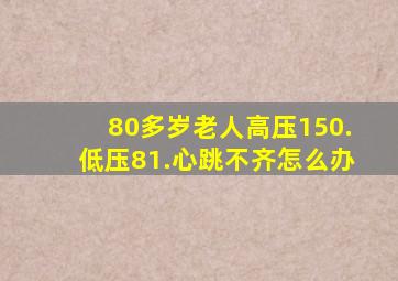 80多岁老人高压150.低压81.心跳不齐怎么办