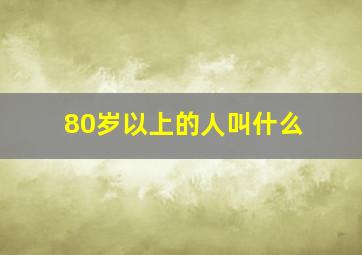 80岁以上的人叫什么