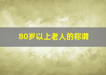 80岁以上老人的称谓