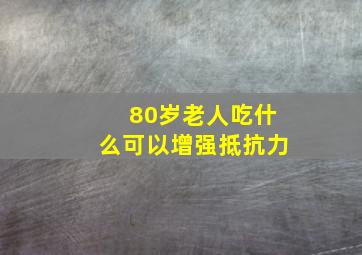 80岁老人吃什么可以增强抵抗力