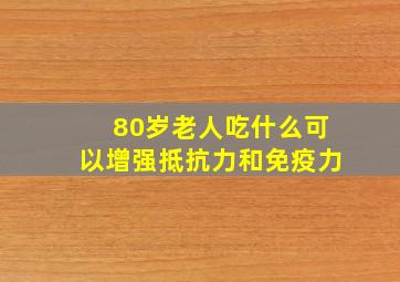 80岁老人吃什么可以增强抵抗力和免疫力