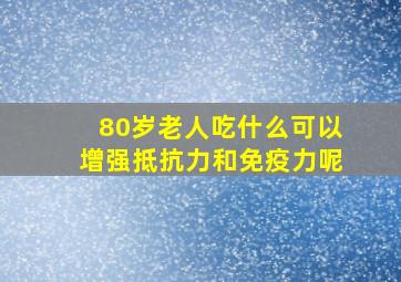 80岁老人吃什么可以增强抵抗力和免疫力呢