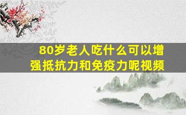 80岁老人吃什么可以增强抵抗力和免疫力呢视频