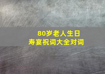 80岁老人生日寿宴祝词大全对词