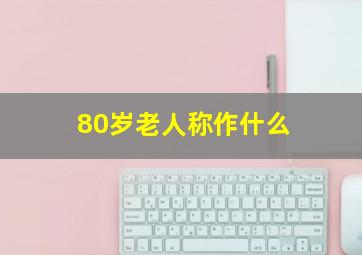 80岁老人称作什么