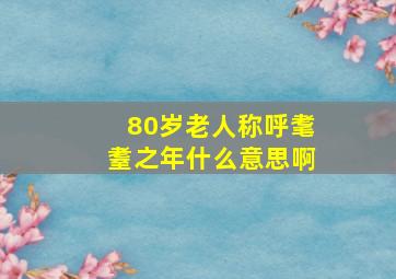 80岁老人称呼耄耋之年什么意思啊