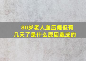 80岁老人血压偏低有几天了是什么原因造成的