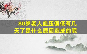 80岁老人血压偏低有几天了是什么原因造成的呢