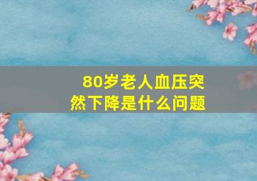 80岁老人血压突然下降是什么问题