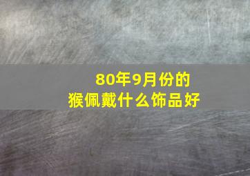 80年9月份的猴佩戴什么饰品好