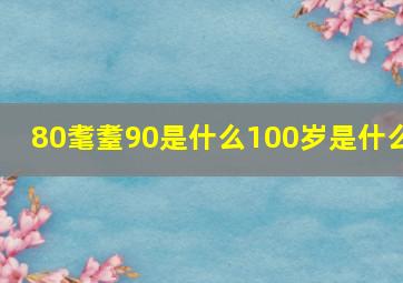 80耄耋90是什么100岁是什么