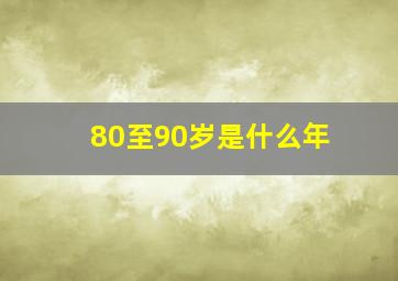 80至90岁是什么年