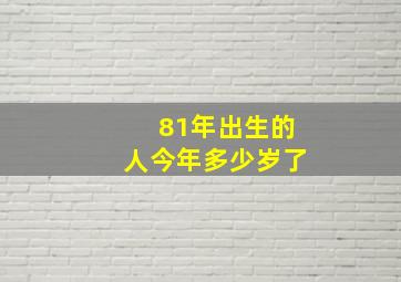 81年出生的人今年多少岁了