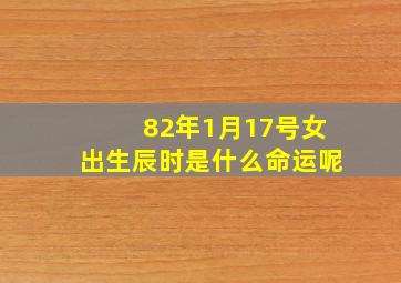 82年1月17号女出生辰时是什么命运呢