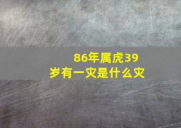 86年属虎39岁有一灾是什么灾