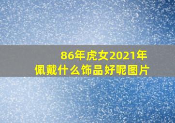 86年虎女2021年佩戴什么饰品好呢图片