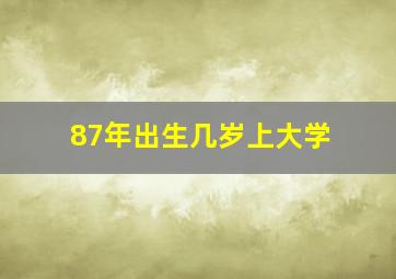 87年出生几岁上大学