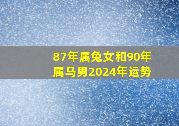 87年属兔女和90年属马男2024年运势