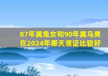 87年属兔女和90年属马男在2024年哪天领证比较好